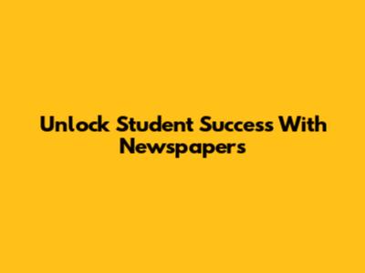 Unlock Student Success With Newspapers