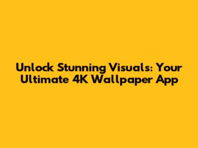 Unlock Stunning Visuals: Your Ultimate 4K Wallpaper App