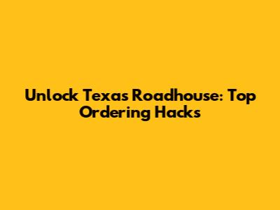 Unlock Texas Roadhouse: Top Ordering Hacks