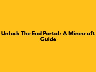 Unlock The End Portal: A Minecraft Guide