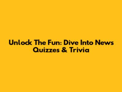 Unlock The Fun: Dive Into News Quizzes & Trivia