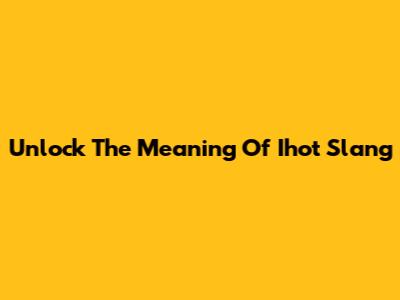 Unlock The Meaning Of 'Ihot' Slang