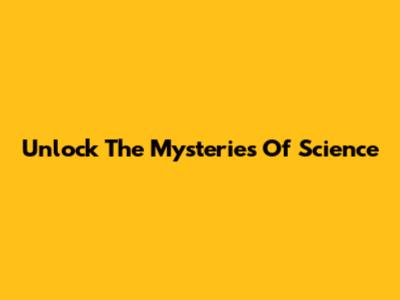 Unlock The Mysteries Of Science