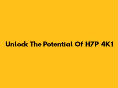 Unlock The Potential Of H7P 4K1