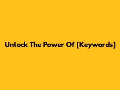Unlock The Power Of [Keywords]