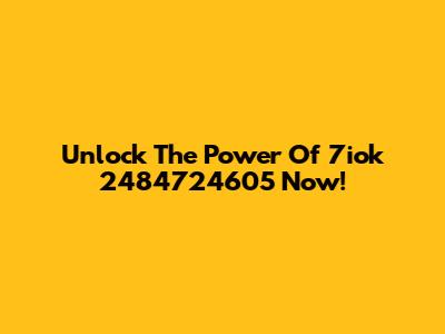 Unlock The Power Of 7iok 2484724605 Now!