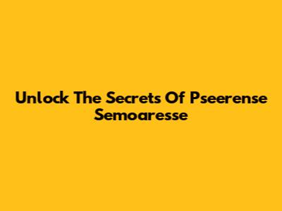 Unlock The Secrets Of Pseerense Semoaresse