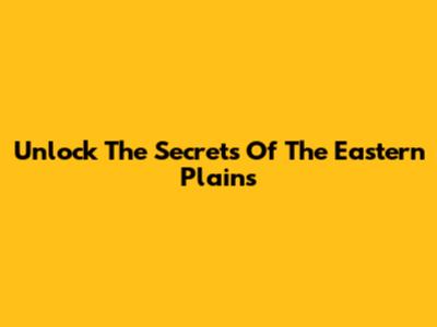Unlock The Secrets Of The Eastern Plains