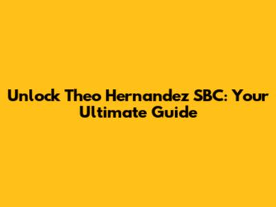 Unlock Theo Hernandez SBC: Your Ultimate Guide