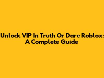 Unlock VIP In Truth Or Dare Roblox: A Complete Guide