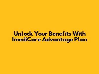 Unlock Your Benefits With ImediCare Advantage Plan