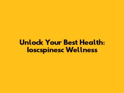 Unlock Your Best Health: Ioscspinesc Wellness