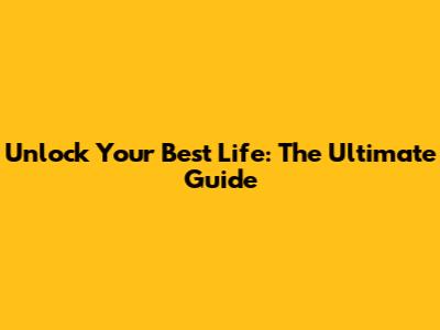 Unlock Your Best Life: The Ultimate Guide