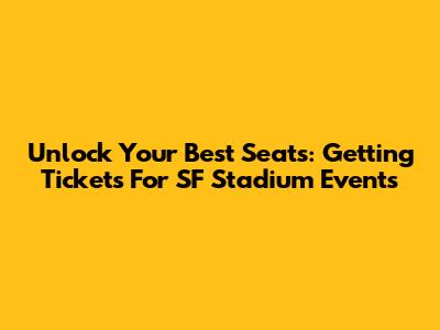 Unlock Your Best Seats: Getting Tickets For SF Stadium Events