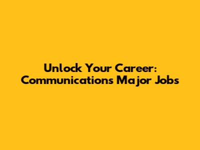 Unlock Your Career: Communications Major Jobs