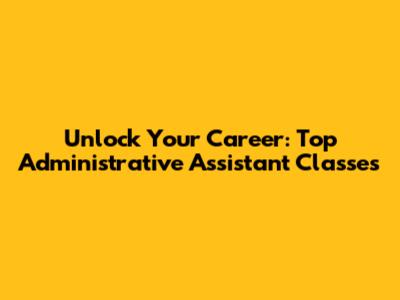 Unlock Your Career: Top Administrative Assistant Classes