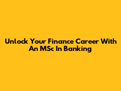Unlock Your Finance Career With An MSc In Banking