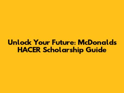 Unlock Your Future: McDonald's HACER Scholarship Guide