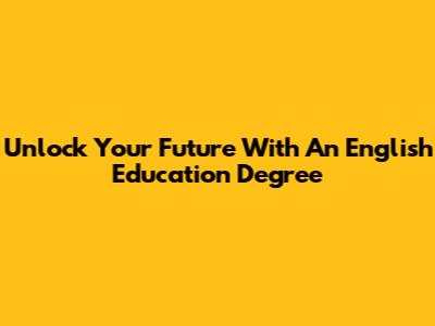 Unlock Your Future With An English Education Degree