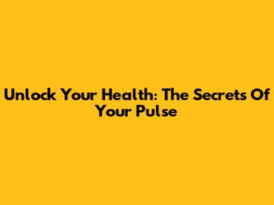 Unlock Your Health: The Secrets Of Your Pulse