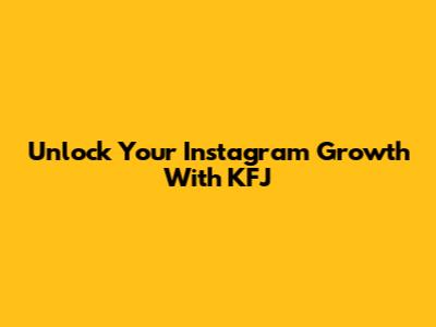 Unlock Your Instagram Growth With KFJ