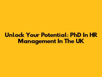 Unlock Your Potential: PhD In HR Management In The UK