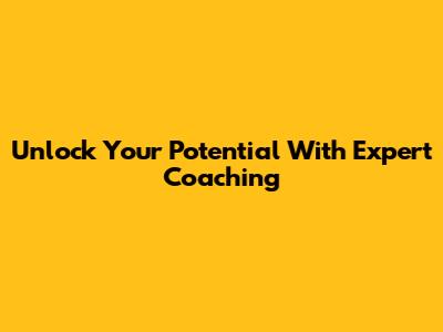 Unlock Your Potential With Expert Coaching