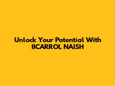 Unlock Your Potential With IICARROL NAISH