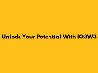 Unlock Your Potential With IQ3W3
