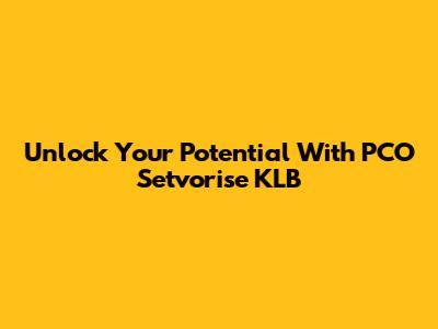 Unlock Your Potential With PCO Setvorise KLB