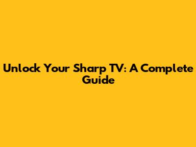 Unlock Your Sharp TV: A Complete Guide