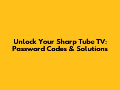 Unlock Your Sharp Tube TV: Password Codes & Solutions