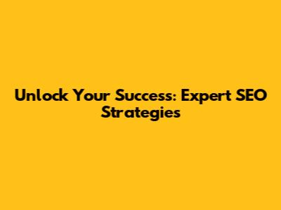 Unlock Your Success: Expert SEO Strategies