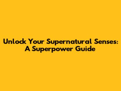 Unlock Your Supernatural Senses: A Superpower Guide