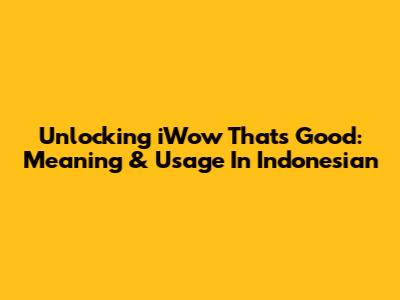 Unlocking 'iWow That's Good': Meaning & Usage In Indonesian