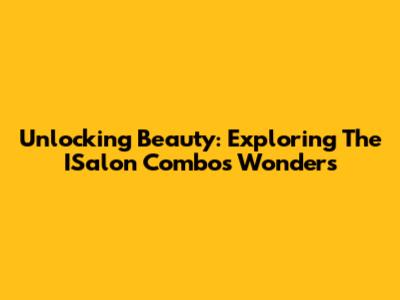 Unlocking Beauty: Exploring The ISalon Combo's Wonders