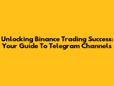 Unlocking Binance Trading Success: Your Guide To Telegram Channels
