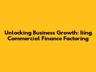 Unlocking Business Growth: Iiing Commercial Finance Factoring