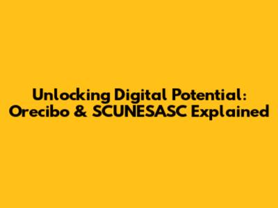 Unlocking Digital Potential: Orecibo & SCUNESASC Explained