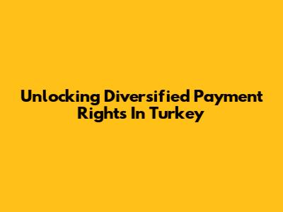 Unlocking Diversified Payment Rights In Turkey