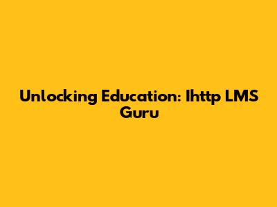 Unlocking Education: Ihttp LMS Guru
