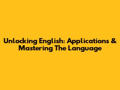 Unlocking English: Applications & Mastering The Language