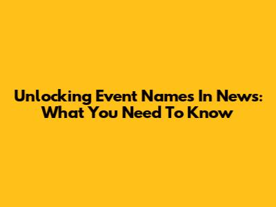 Unlocking Event Names In News: What You Need To Know