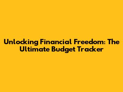 Unlocking Financial Freedom: The Ultimate Budget Tracker