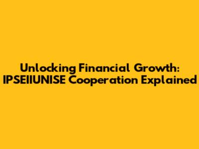 Unlocking Financial Growth: IPSEIIUNISE Cooperation Explained