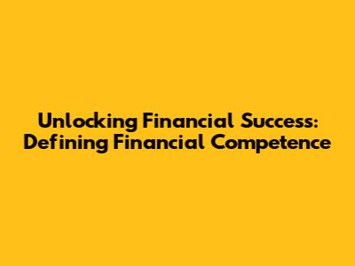 Unlocking Financial Success: Defining Financial Competence