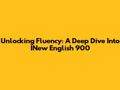 Unlocking Fluency: A Deep Dive Into INew English 900