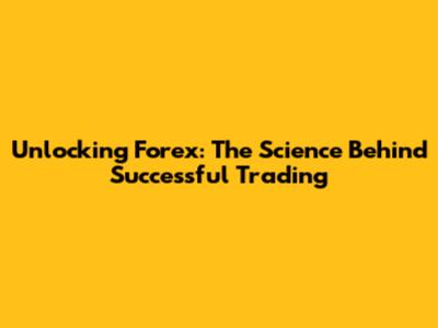 Unlocking Forex: The Science Behind Successful Trading
