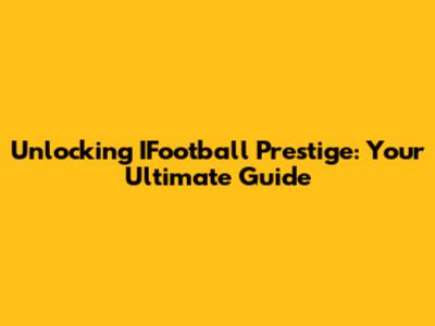 Unlocking IFootball Prestige: Your Ultimate Guide