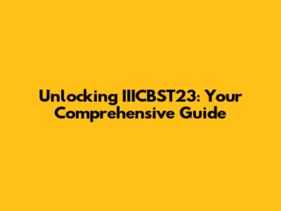 Unlocking IIICBST23: Your Comprehensive Guide